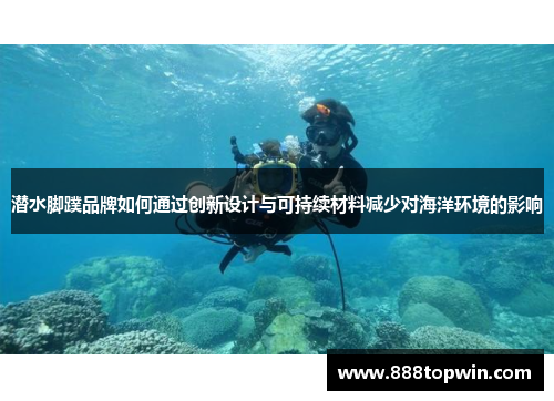 潜水脚蹼品牌如何通过创新设计与可持续材料减少对海洋环境的影响