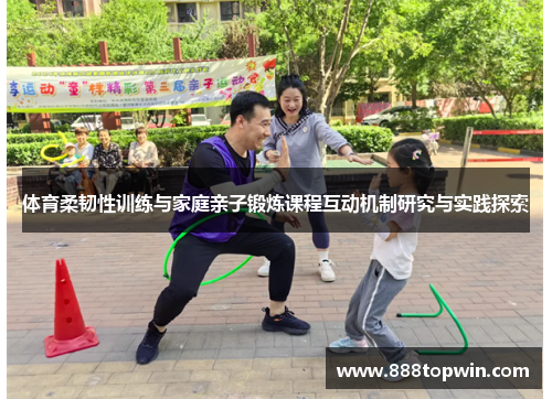体育柔韧性训练与家庭亲子锻炼课程互动机制研究与实践探索