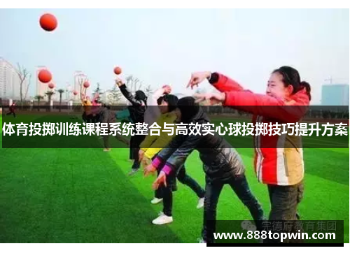 体育投掷训练课程系统整合与高效实心球投掷技巧提升方案